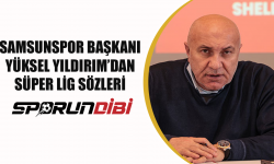 Samsunspor Başkanı Yüksel Yıldırım'dan Süper Lig Sözleri