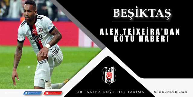 Spor Toto Süper Lig ekiplerinden Beşiktaş'a yıldız futbolcu Alex Teixeira'dan kötü haber geldi.