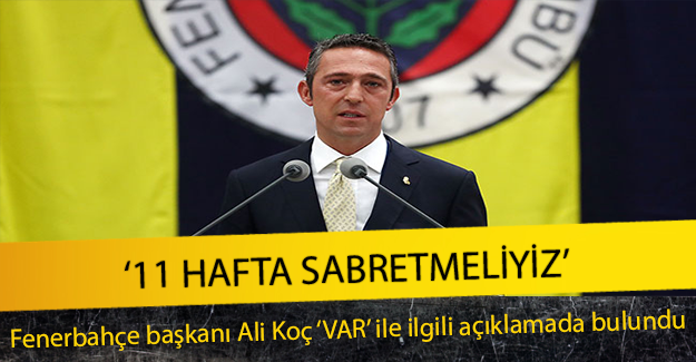 Fenerbahçe başkanı Ali Koç'tan VAR Açıklaması ! 11 Hafta Sabretmeliyiz ...