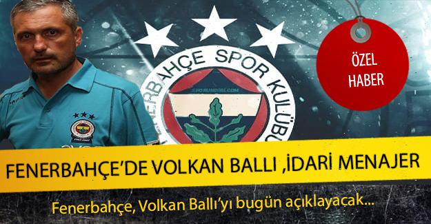 Fenerbahçe'de Volkan Ballı idari menajer olacak !