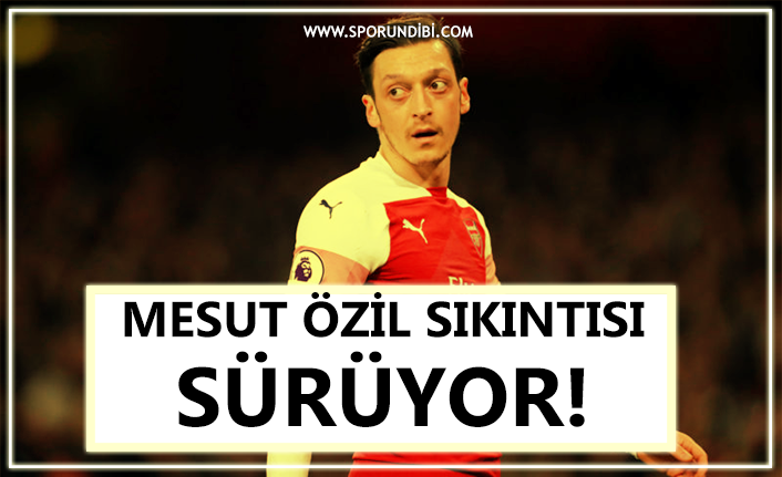MESUT ÖZİL SIKINTISI SÜRÜYOR!
