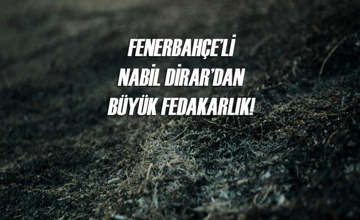 Fenerbahçeli Nabil Dirar'dan büyük fedakarlık!