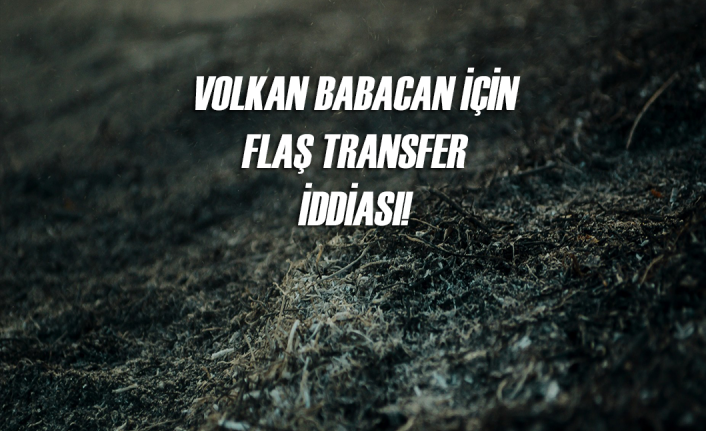 Volkan Babacan için flaş transfer iddiası!