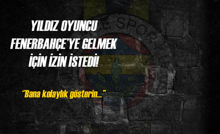 Yıldız oyuncu Fenerbahçe'ye gelmek istiyor!