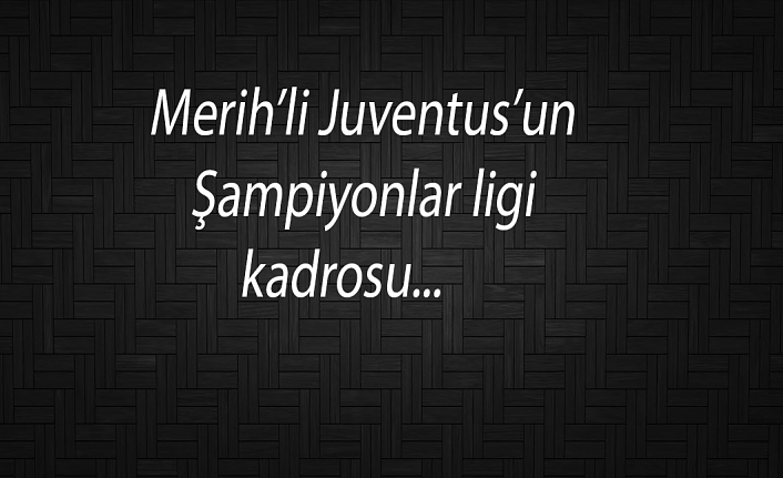 Merih'li Juventus'un Şampiyonlar Lİgi kadrosu...