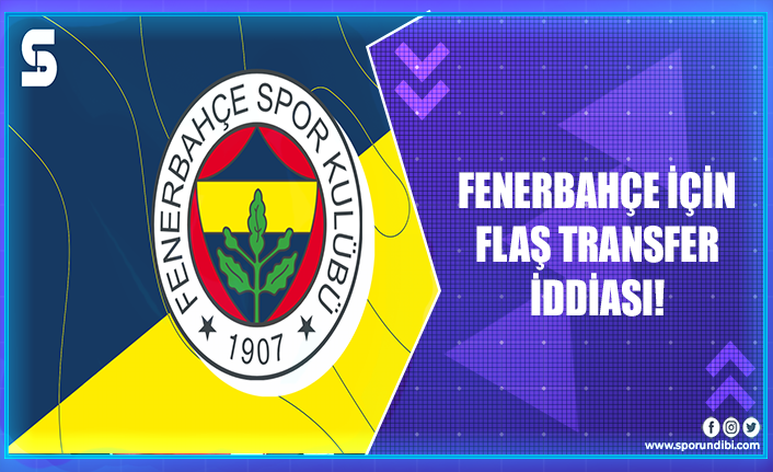 Fenerbahçe için flaş transfer iddiası!