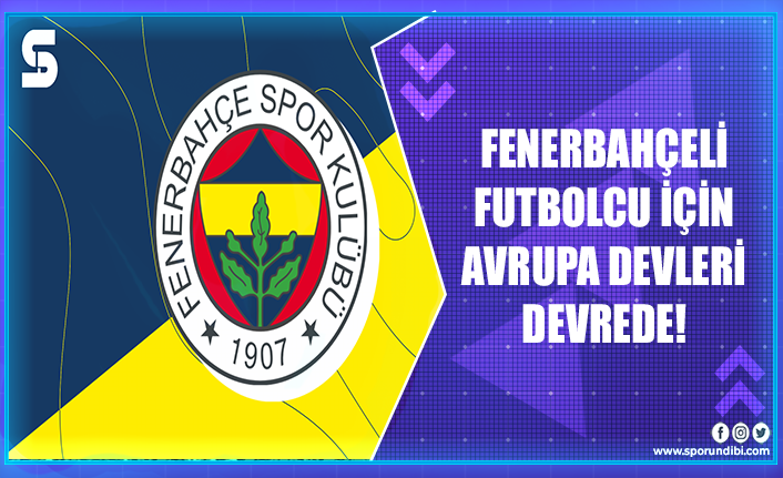 Fenerbahçeli futbolcu için Avrupa devleri devrede!