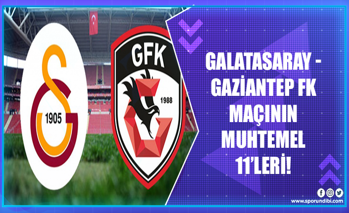 Galatasaray - Gaziantep FK maçının muhtemel 11'leri!