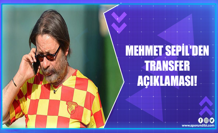 Mehmet Sepil'den transfer açıklaması!