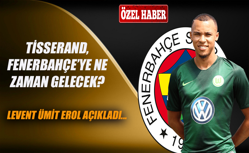 Tisserand, Fenerbahçe'ye ne zaman gelecek? Levent Ümit Erol açıkladı...