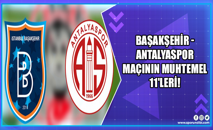 Başakşehir - Antalyaspor maçının muhtemel 11'leri!