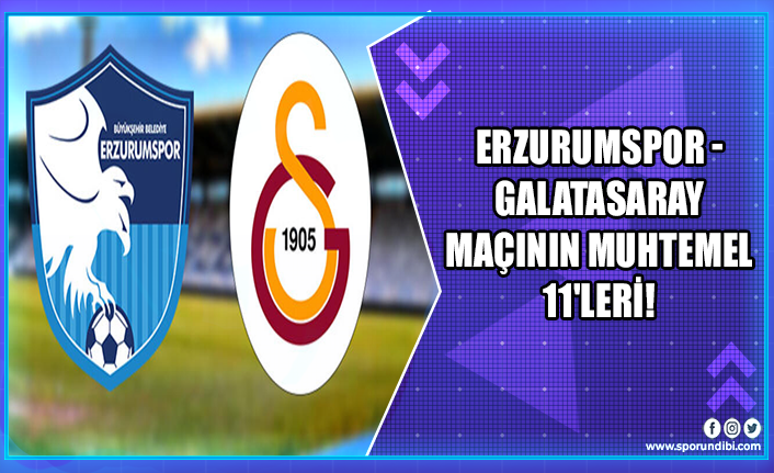 Erzurumspor - Galatasaray maçının muhtemel 11'leri!