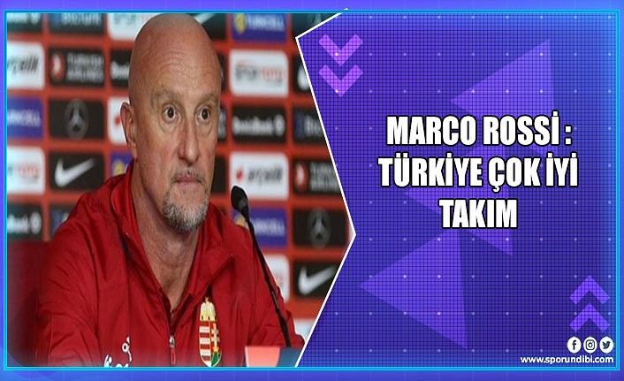 Marco Rossi : Türkiye çok iyi takım