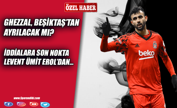 Beşiktaş'ta Ghezzal iddialarına son nokta Levent Ümit Erol'dan!
