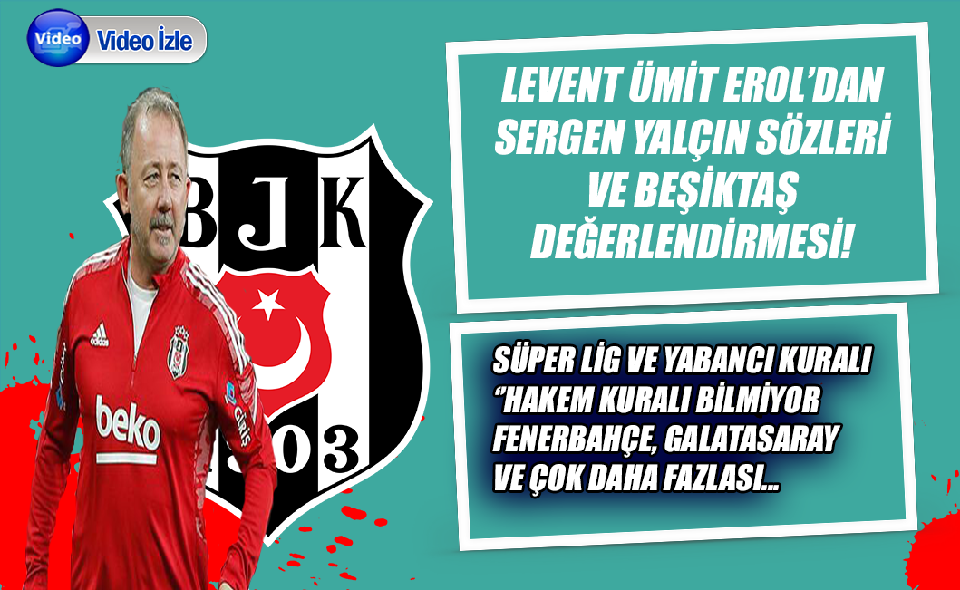 Levent Ümit Erol'dan Sergen Yalçın ve Beşiktaş değerlendirmesi!