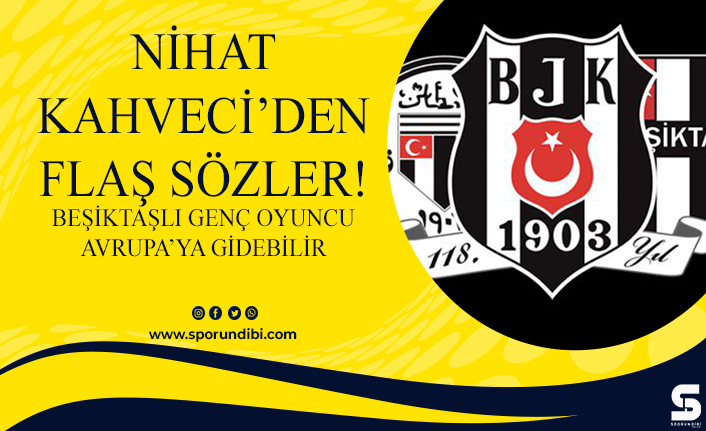 Nihat Kahveci'den flaş sözler! Beşiktaşlı genç oyuncu Avrupa'ya gidebilir