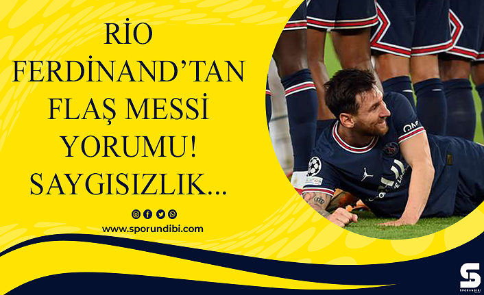 Rio Ferdinand'tan flaş Messi yorumu! Saygısızlık...