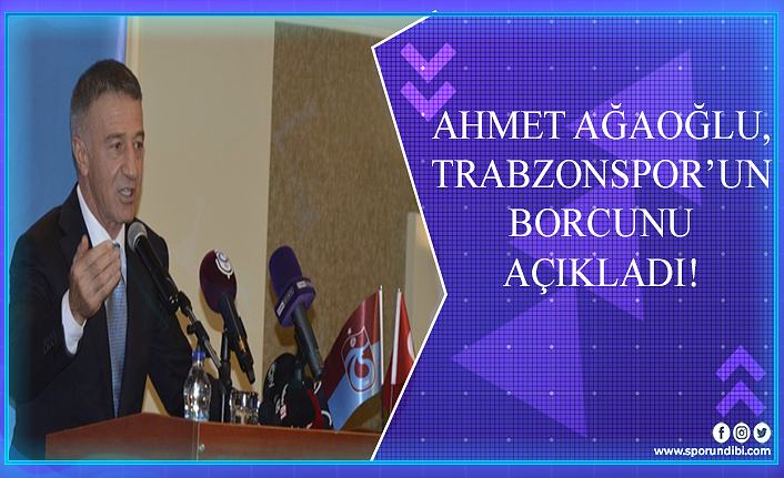 Ahmet Ağaoğlu, Trabzonspor'un borcunu açıkladı!