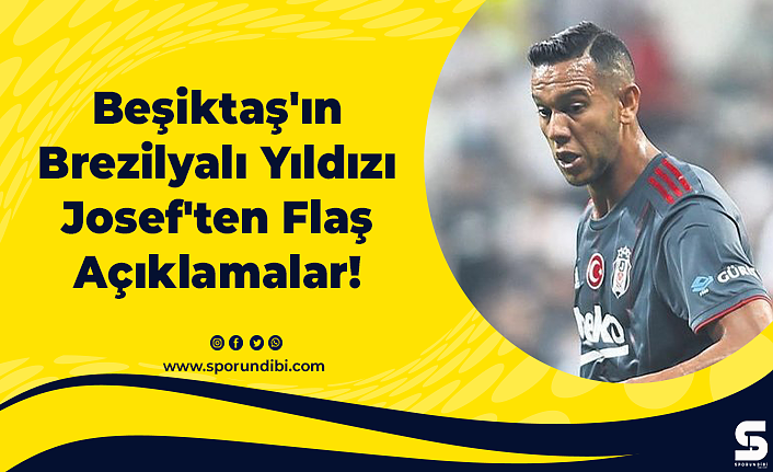 Beşiktaş'ın Brezilyalı Yıldızı Josef'ten Flaş Açıklamalar!