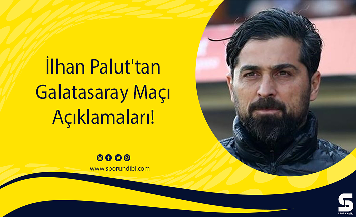 İlhan Palut'tan Galatasaray Maçı Açıklamaları!