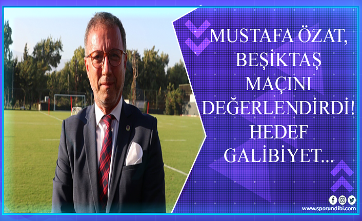 Mustafa Özat, Beşiktaş maçını değerlendirdi! Hedef galibiyet...