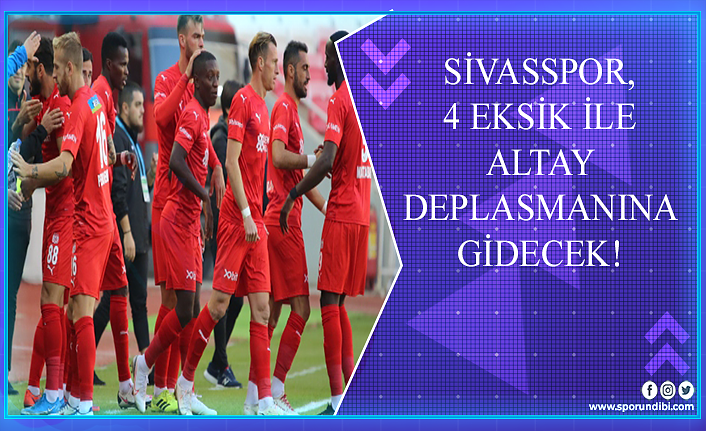 Sivasspor, 4 eksik ile Altay deplasmanına gidecek!
