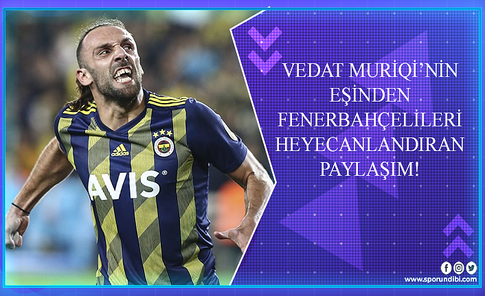 Vedat Muriqi'nin eşinden Fenerbahçelileri heyecanlandıran paylaşım!