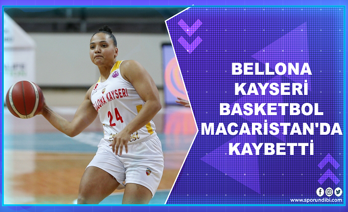 Bellona Kayseri Basketbol Macaristan'da kaybetti