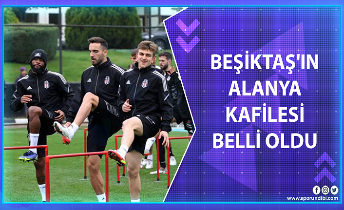 Beşiktaş'ın Alanya kafilesi belli oldu