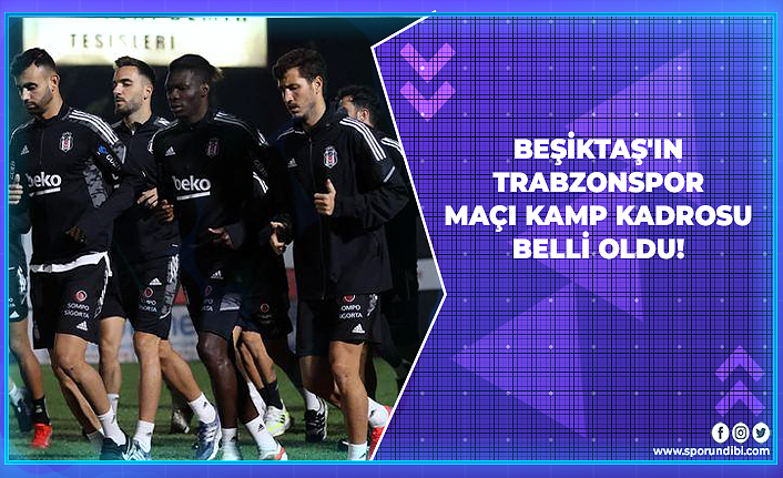Beşiktaş'ın Trabzonspor Maçı Kamp Kadrosu Belli Oldu!