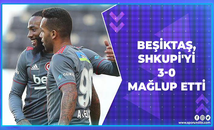 Beşiktaş, Shkupi'yi 3-0 mağlup etti