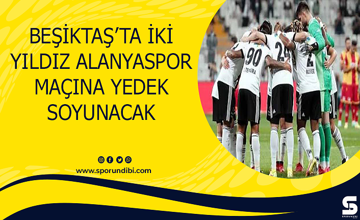 Beşiktaş'ta iki yıldız Alanyaspor maçına yedek soyunacak