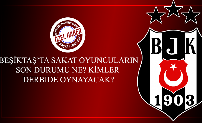 Beşiktaş'ta sakat oyuncuların son durumu ne? Derbide kimler oynayacak?