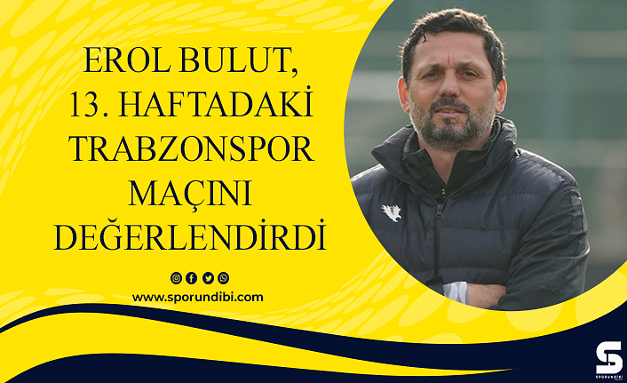 Erol Bulut, 13. haftadaki Trabzonspor maçını değerlendirdi