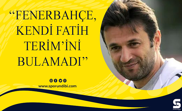 ''Fenerbahçe, kendi Fatih Terim'ini bulamadı''