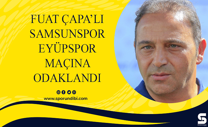 Fuat Çapa'lı Samsunspor Eyüpspor maçına odaklandı