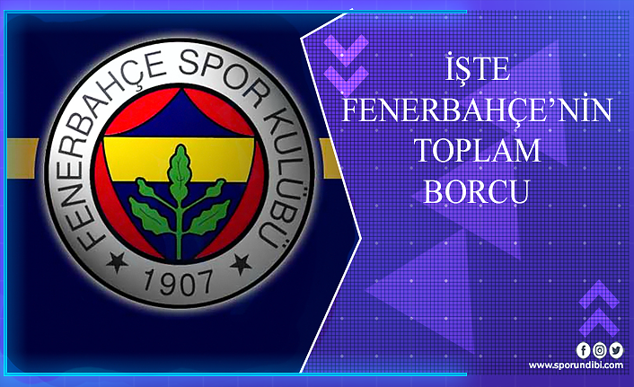 İşte Fenerbahçe'nin toplam borcu