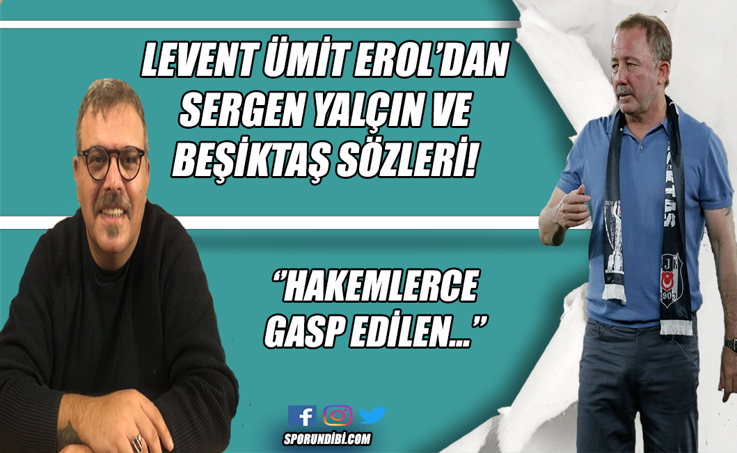 Levent Ümit Erol'dan Sergen Yalçın ve Beşiktaş sözleri!