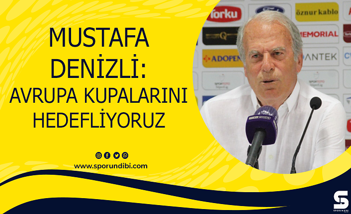 Mustafa Denizli: Avrupa kupalarını hedefliyoruz