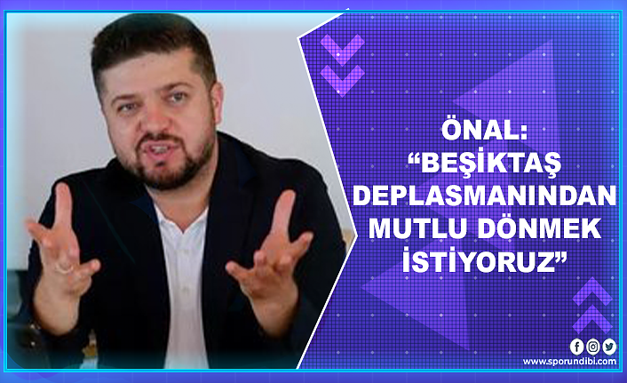 Önal: “Beşiktaş deplasmanından mutlu dönmek istiyoruz”