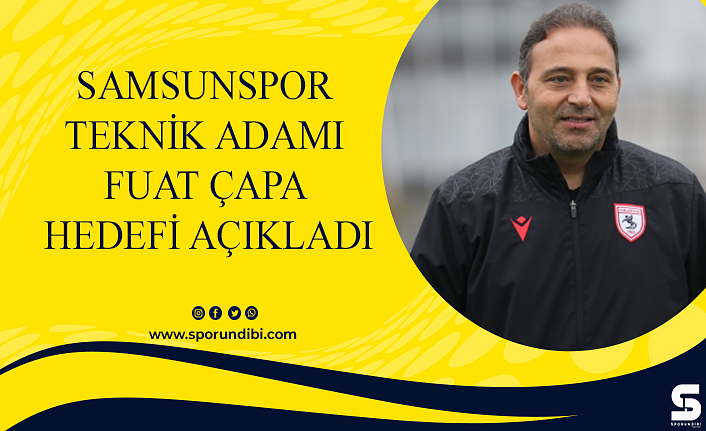 Samsunspor teknik adamı Fuat Çapa hedefi açıkladı