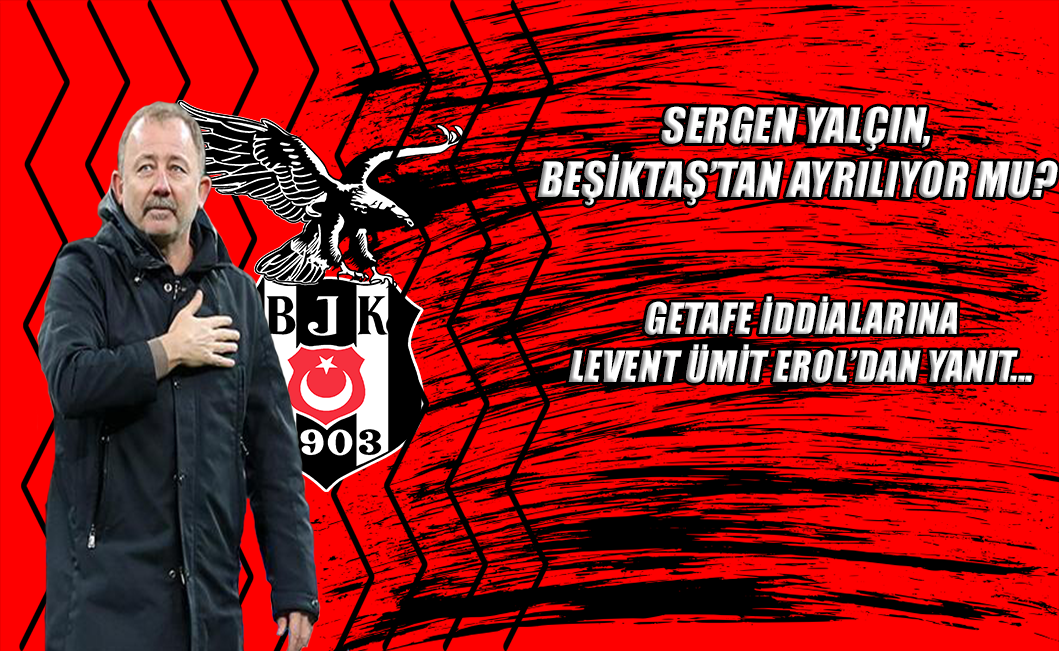 Sergen Yalçın, Beşiktaş'tan ayrılıyor mu? Getafe iddialarına Levent Ümit Erol'dan yanıt...