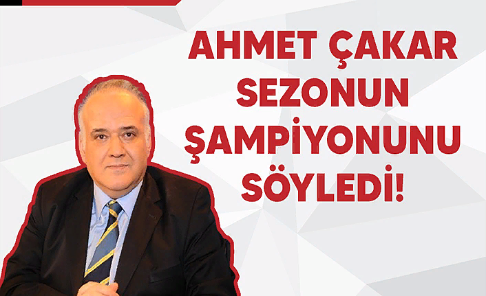 Ahmet Çakar Süper Lig 21-22 sezonu şampiyonunu söyledi