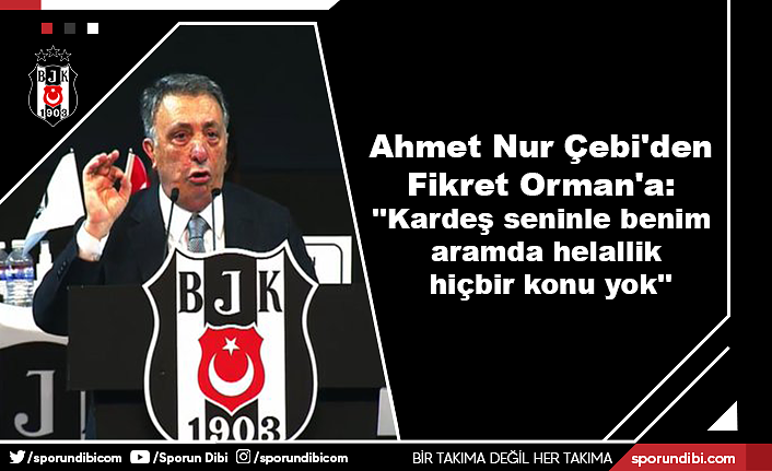 Ahmet Nur Çebi'den Fikret Orman'a: ''Kardeş seninle benim aramda helallik hiçbir konu yok''