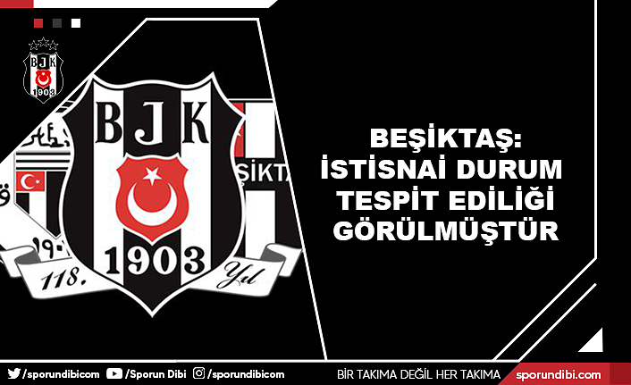 Beşiktaş: İstisnai durum tespit edildiği görülmüştür