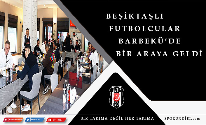 Beşiktaşlı futbolcular Barbekü'de bir araya geldi