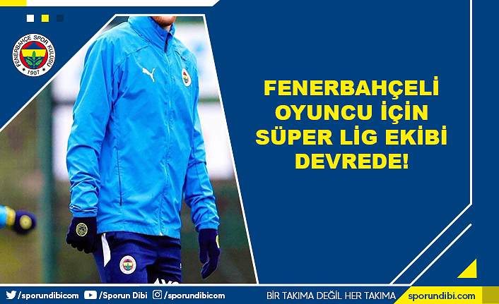Fenerbahçeli oyuncu için Süper Lig ekibi devrede