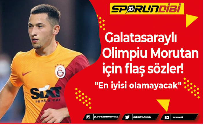 Galatasaraylı Olimpiu Morutan için flaş sözler!
