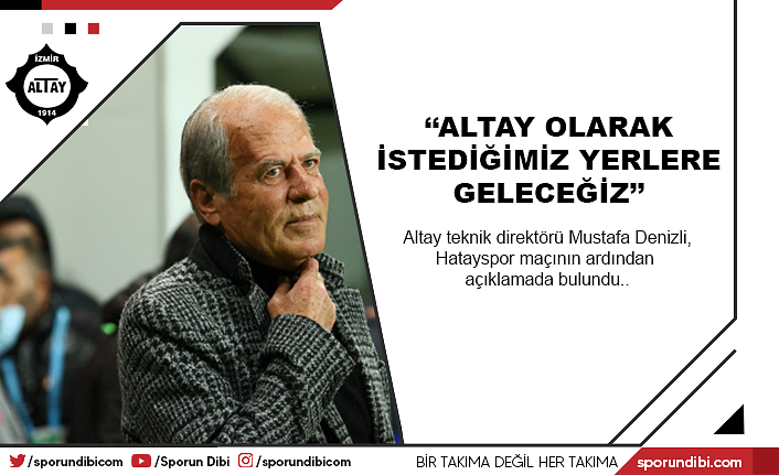 Mustafa Denizli: ''Altay olarak istediğimiz yerlere geleceğiz''
