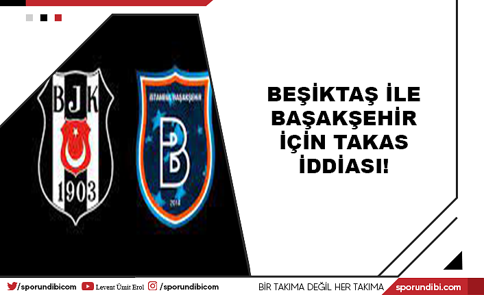 Beşiktaş ile Başakşehir için takas iddiası!
